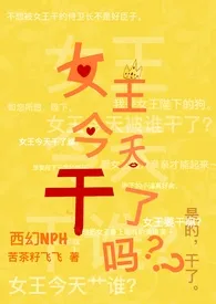 《女王今天干了吗(西幻NPH/BG/GB)》2024新章节上线 苦茶籽飞飞作品阅读