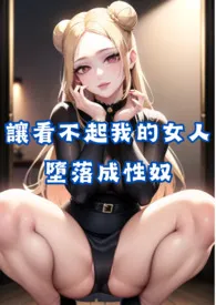 《让看不起我的女人们堕落成性奴》最新更新 禁饼干作品全集免费阅读