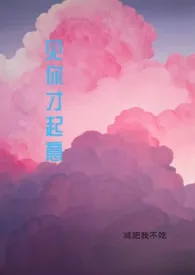 《见你才起意（1V1 高H）》全文阅读 减肥我不吃著作全章节