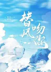 《替风吻你（H/包养/炮友上位）》最新更新 南风南风作品全集免费阅读