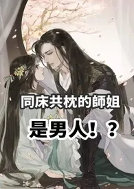 《同床共枕的师姐是男人（高H 1v1 sc）》小说全文免费 绕指柔创作