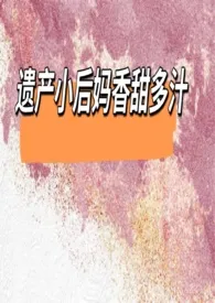 《遗产小后妈香甜多汁》2024新章节上线 七泠作品阅读