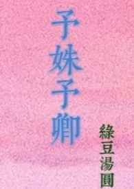 绿豆汤圆代表作《予姝予卿（兄妹骨科）》全本小说在线阅读