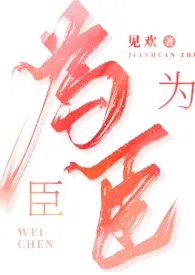 《为臣（古言 1V1 高H）》2024新章节上线 见欢作品阅读