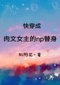 《快穿成肉文女主的np替身》全文阅读 向阳花著作全章节