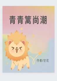 甘花代表作《青青篱尚潮（人兽） h》全本小说在线阅读