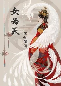 《女为天（女尊NPGH）》2024新章节上线 三杯酒好作品阅读