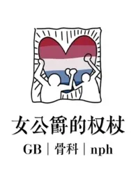 《女公爵的权杖(GB骨科nph)》完本小说免费阅读 2024最新版本