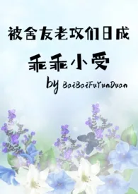 《被舍友老公们日成乖乖小受》2024新章节上线 BaiBaiFuyunduan作品阅读