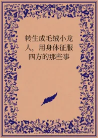 《转生成毛绒小龙人，用身体征服四方的那些事》最新更新 阿作品全集免费阅读