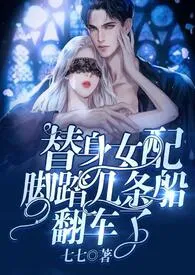 《替身女配脚踏几条船翻车了》小说全文免费 七七创作