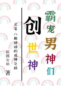 《创世神霸宠男神们（NPH）》全文阅读 圆圆安呐著作全章节