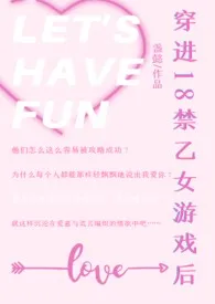 《穿进18禁乙女游戏后（NPH）》完本小说免费阅读 2024最新版本