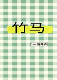 《竹马（H）》2024新章节上线 涵哥鸽作品阅读