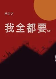 《末世之我全都要（NP）》2024新章节上线 来都来了作品阅读