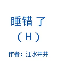 《睡错了（H）》全文阅读 江水井井著作全章节