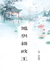 《她与摄政王（叔嫂1v1）》2024新章节上线 妄语桃桃作品阅读