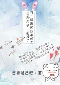 《呜…结婚第四年被老公和儿子一起操了》完本小说免费阅读 2024最新版本