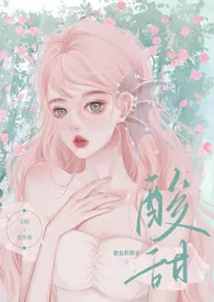 《酸甜（校园暗恋，1v1，H）》小说全文免费 恶女莉莉子创作