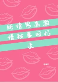 《纯情男高激情秘事回忆录（高H）》最新更新 满堂花作品全集免费阅读