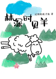 过期的秋刀鱼代表作《林深时见羊（1v1 sm 伪骨科）》全本小说在线阅读