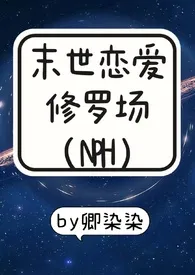 《末世恋爱修罗场（NPH）》小说全文免费 卿染染创作