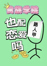 《贵族学院路人甲也配谈恋爱吗》小说全文免费 蓝莓酸奶我的爱创作