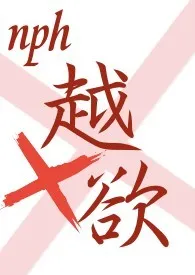 《越欲（NPH）》最新更新 薯条不沾酱作品全集免费阅读