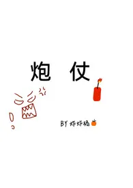 《炮仗》最新更新 炸炸橘作品全集免费阅读