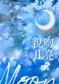 《亲吻月亮 1v1 H》2024新章节上线 睿迟作品阅读