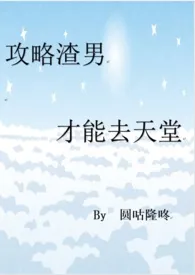 《攻略渣男才能去天堂（系统爽文/含SM、母子H等）》最新更新 圆咕隆咚作品全集免费阅读