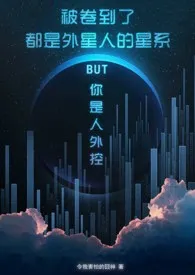 《被卷到了都是外星人的星系BUT你是人外控[星际原创]》完本小说免费阅读 2024最新版本