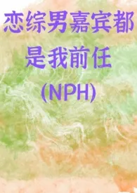 《恋综男嘉宾都是我前任（NPH）》2024新章节上线 怜江作品阅读