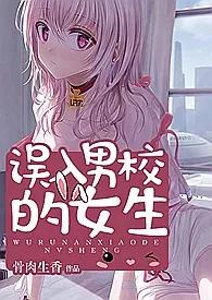 《误入男校的女生（高h、np、乱伦）》小说全文免费 骨肉生香创作