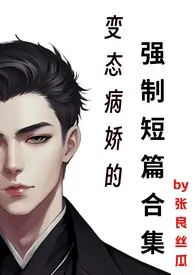 《变态病娇的强制短篇合集》2024新章节上线 张良丝瓜作品阅读