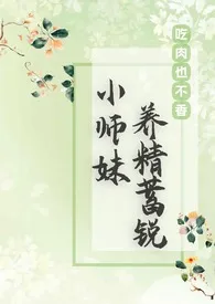 小师妹养精蓄锐(仙侠NPH)小说 2024完本 吃肉也不香精彩呈现