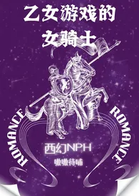 嗷嗷待哺新书《乙女游戏的女骑士(西幻NPH)》2024热读推荐