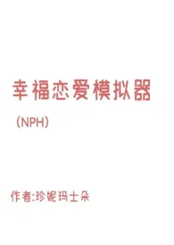 《幸福恋爱模拟器（NPH）》2024新章节上线 珍妮玛士朵作品阅读