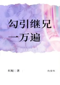 《勾引继兄一万遍（伪骨科1v1高H）》2024新章节上线 红蛇作品阅读