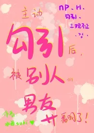 《主动勾引后被别人的男友操翻了（NP、H）》小说全文免费 水酉suki创作