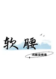 《软腰》2024新章节上线 河豚没有毒作品阅读