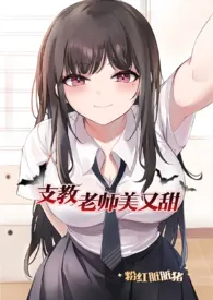 《支教老师美又甜（NP）》小说全文免费 粉红脏脏猪创作