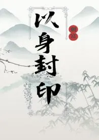 《以身封印2》2024新章节上线 朝富作品阅读