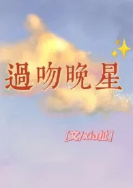 《过吻晚星[兄妹h]》全文阅读 xia扯著作全章节