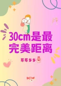 《30cm是最完美距离》2024新章节上线 草莓多多作品阅读