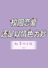 早川小红代表作《校园恋爱还是以情色为妙nph》全本小说在线阅读