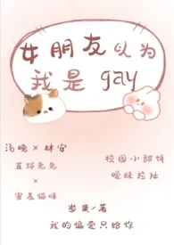 女朋友以为我是gay（校园小甜饼/暧昧拉扯） 2024最新连载章节 免费阅读完整版