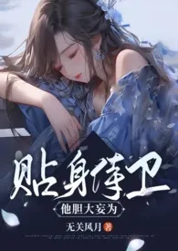 《贴身侍卫他胆大妄为（古言1v1）》全文阅读 无关风月著作全章节