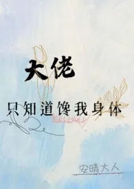 《大佬只知道馋我身体（高h）》全文阅读 安晴大人著作全章节