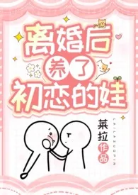 《离婚后养了初恋的娃（1v1，高甜，姐弟/母子）》2024新章节上线 莱拉作品阅读